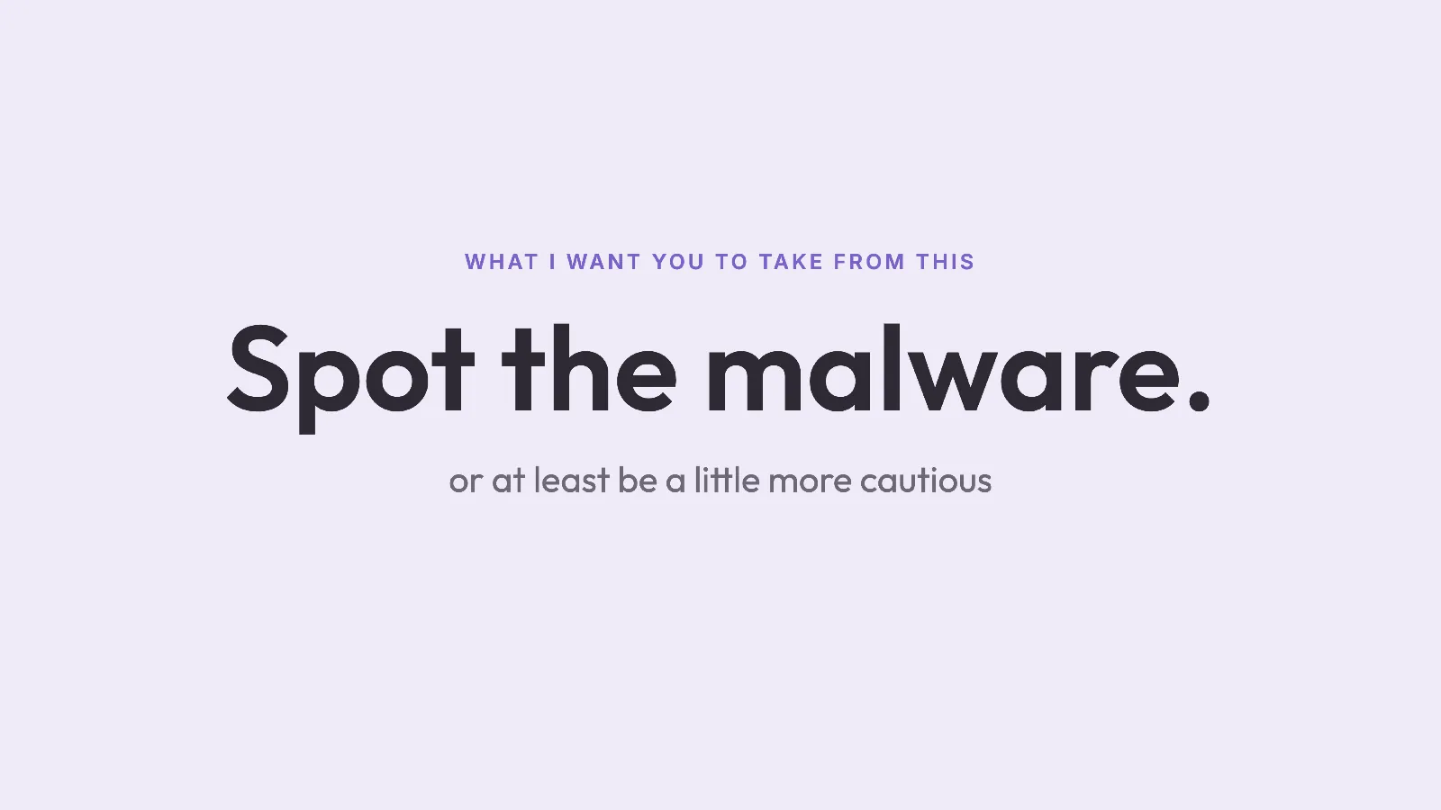 Slide 27: What I want you to take from this Spot the malware. or at least be a little more cautious