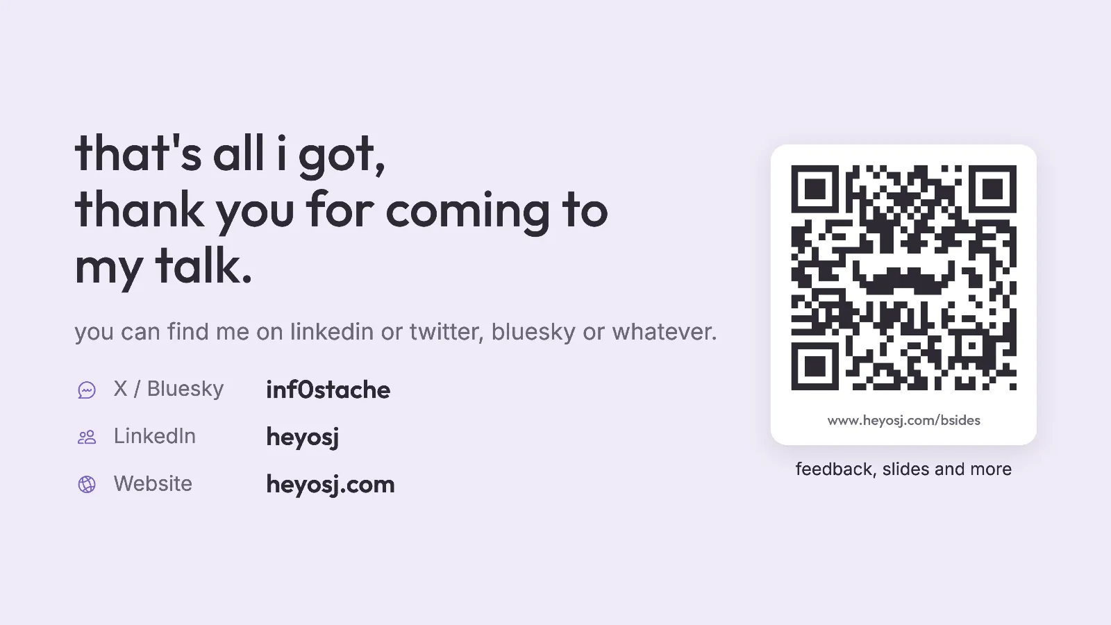 Slide 42: that's all i got, thank you for coming to my talk. you can find me on linkedin or twitter, bluesky or whatever.  X / Bluesky inf0stache  LinkedIn heyosj Website heyosj.com feedback, slides and more